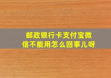 邮政银行卡支付宝微信不能用怎么回事儿呀