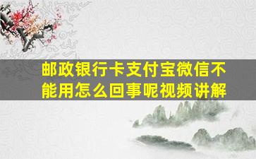 邮政银行卡支付宝微信不能用怎么回事呢视频讲解