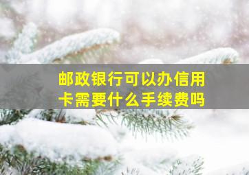 邮政银行可以办信用卡需要什么手续费吗