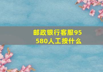 邮政银行客服95580人工按什么