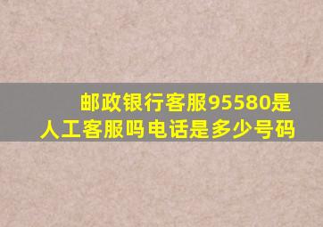 邮政银行客服95580是人工客服吗电话是多少号码