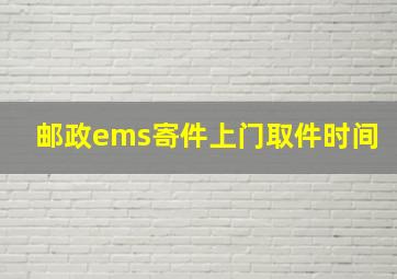 邮政ems寄件上门取件时间