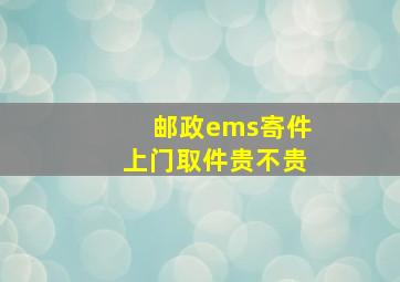 邮政ems寄件上门取件贵不贵