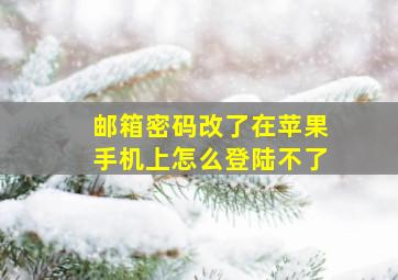 邮箱密码改了在苹果手机上怎么登陆不了