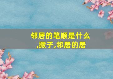 邻居的笔顺是什么,撅子,邻居的居