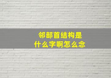 邻部首结构是什么字啊怎么念