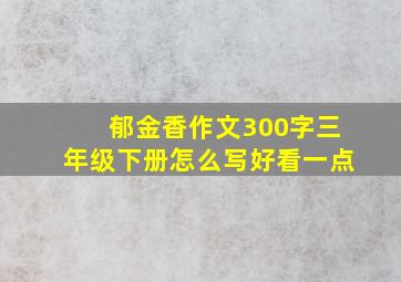 郁金香作文300字三年级下册怎么写好看一点