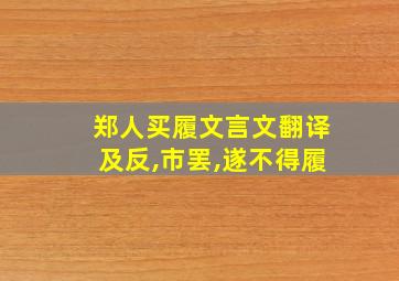 郑人买履文言文翻译及反,市罢,遂不得履