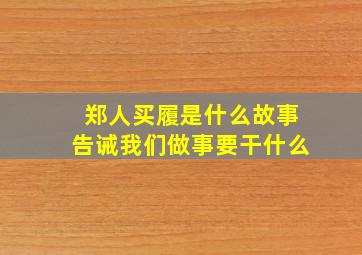 郑人买履是什么故事告诫我们做事要干什么