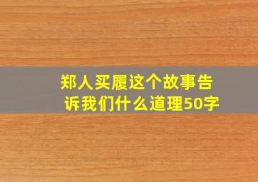 郑人买履这个故事告诉我们什么道理50字