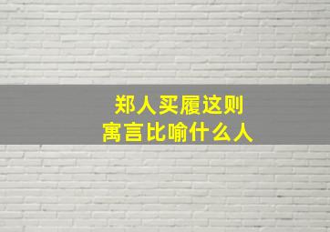 郑人买履这则寓言比喻什么人