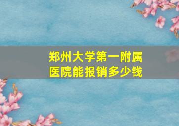 郑州大学第一附属医院能报销多少钱