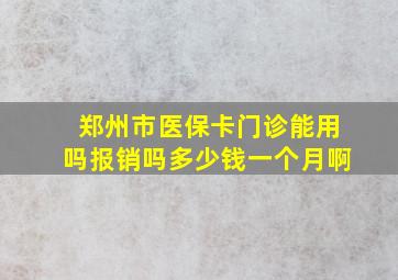 郑州市医保卡门诊能用吗报销吗多少钱一个月啊