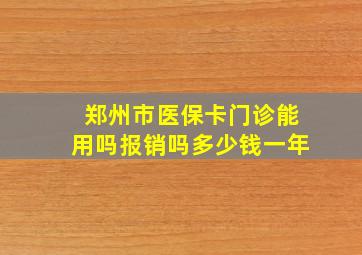 郑州市医保卡门诊能用吗报销吗多少钱一年