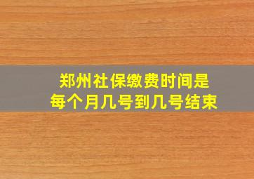 郑州社保缴费时间是每个月几号到几号结束