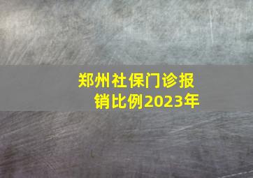 郑州社保门诊报销比例2023年