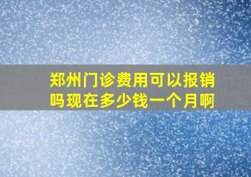 郑州门诊费用可以报销吗现在多少钱一个月啊