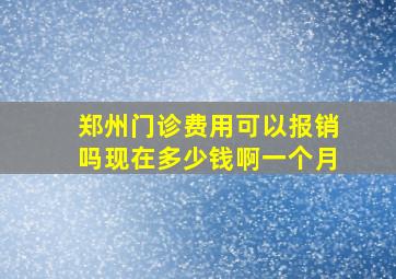 郑州门诊费用可以报销吗现在多少钱啊一个月