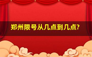 郑州限号从几点到几点?