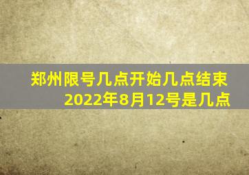 郑州限号几点开始几点结束2022年8月12号是几点