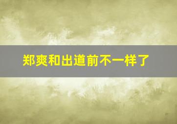 郑爽和出道前不一样了