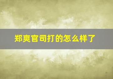 郑爽官司打的怎么样了