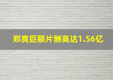 郑爽巨额片酬高达1.56亿