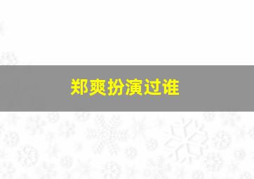 郑爽扮演过谁