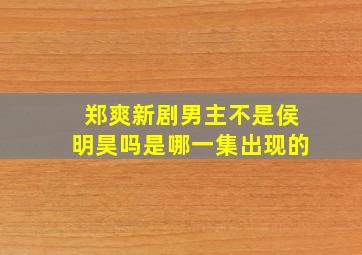 郑爽新剧男主不是侯明昊吗是哪一集出现的