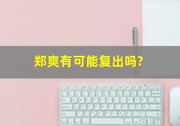 郑爽有可能复出吗?