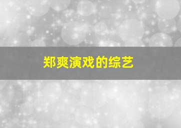 郑爽演戏的综艺