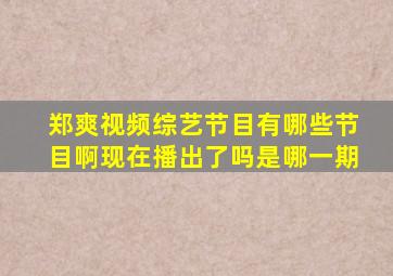 郑爽视频综艺节目有哪些节目啊现在播出了吗是哪一期