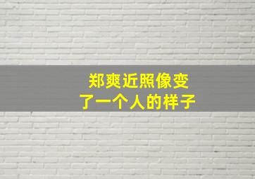 郑爽近照像变了一个人的样子