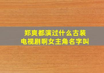 郑爽都演过什么古装电视剧啊女主角名字叫