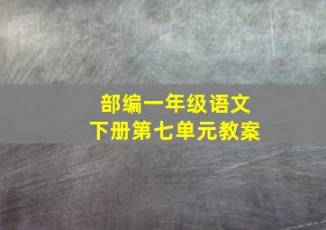 部编一年级语文下册第七单元教案