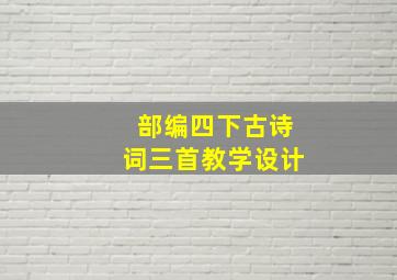 部编四下古诗词三首教学设计