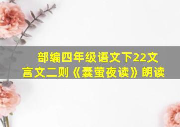 部编四年级语文下22文言文二则《囊萤夜读》朗读