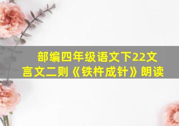 部编四年级语文下22文言文二则《铁杵成针》朗读