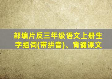 部编片反三年级语文上册生字组词(带拼音)、背诵课文