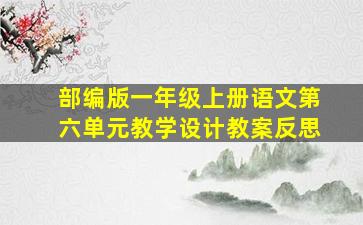 部编版一年级上册语文第六单元教学设计教案反思