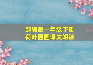 部编版一年级下册荷叶圆圆课文朗读