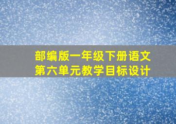 部编版一年级下册语文第六单元教学目标设计