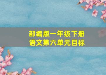 部编版一年级下册语文第六单元目标