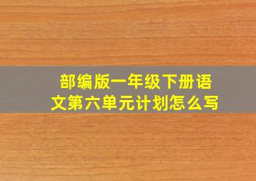 部编版一年级下册语文第六单元计划怎么写