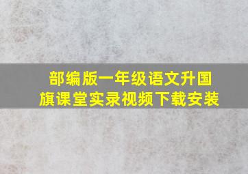 部编版一年级语文升国旗课堂实录视频下载安装