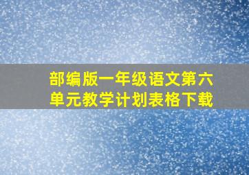 部编版一年级语文第六单元教学计划表格下载