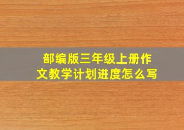 部编版三年级上册作文教学计划进度怎么写