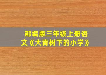 部编版三年级上册语文《大青树下的小学》