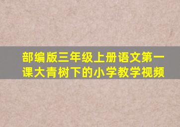 部编版三年级上册语文第一课大青树下的小学教学视频