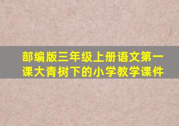 部编版三年级上册语文第一课大青树下的小学教学课件